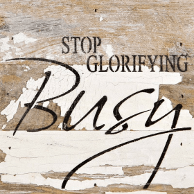 Stop glorifying busy... Wall Sign