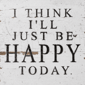 I think I'll just be happy today... Wall Sign