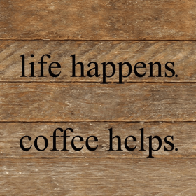 Life happens. Coffee helps...