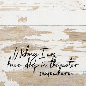 Wishing I was knee deep in the wate... Wall Sign
