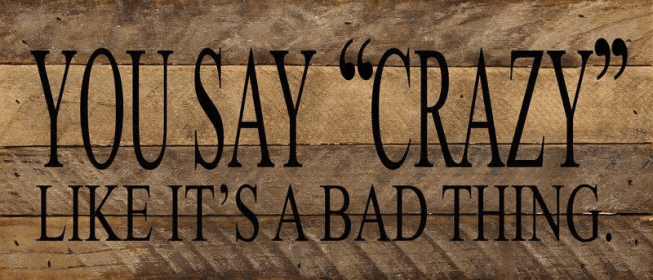 You say "crazy" like it is a bad th... Wall Sign