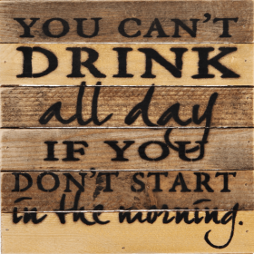 You can't drink all day if you don't sta... Wall Sign